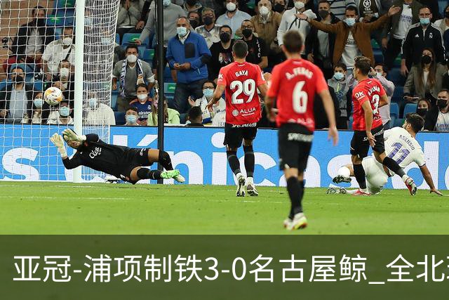 亚冠-浦项制铁3-0名古屋鲸 全北现代2-3蔚山现代